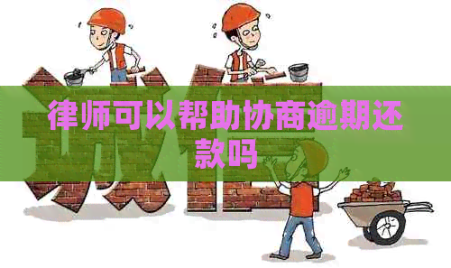 律师可以帮助协商逾期还款吗 律师可以帮助协商逾期还款吗
