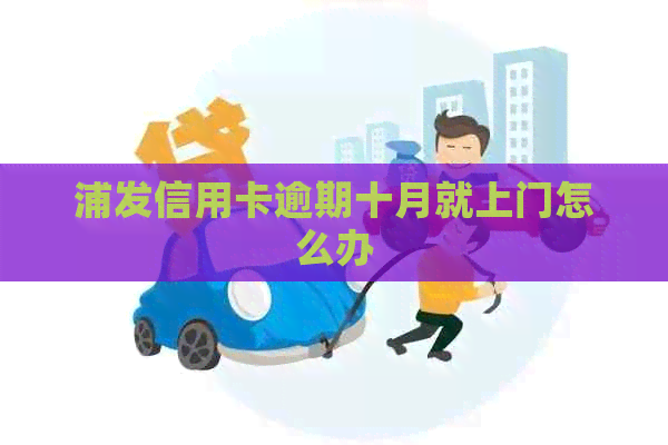 浦发信用卡逾期十月就上门怎么办