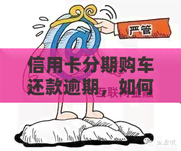 信用卡分期购车还款逾期，如何处理？