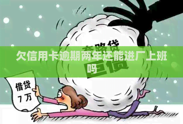 欠信用卡逾期两年还能进厂上班吗