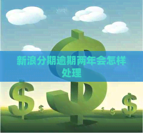 新浪分期逾期两年会怎样处理