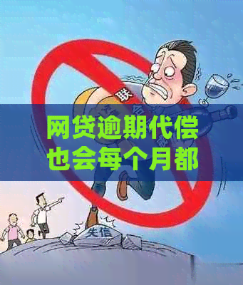 网贷逾期代偿也会每个月都还吗