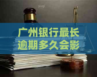 广州银行最长逾期多久会影响信用记录