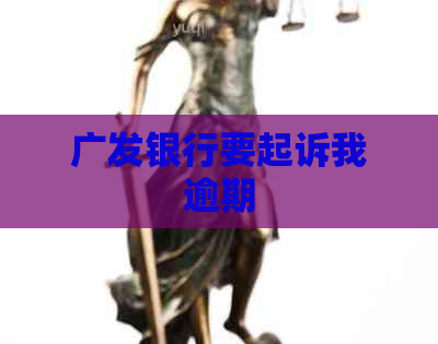 广发银行要起诉我逾期