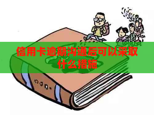 信用卡逾期沟通后可以采取什么措施
