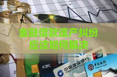 金融借款遗产纠纷应该如何解决