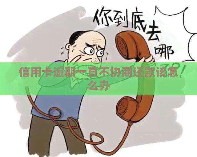 信用卡逾期一直不协商还款该怎么办