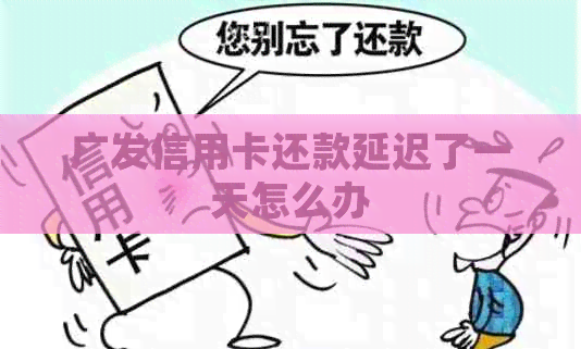 广发信用卡还款延迟了一天怎么办