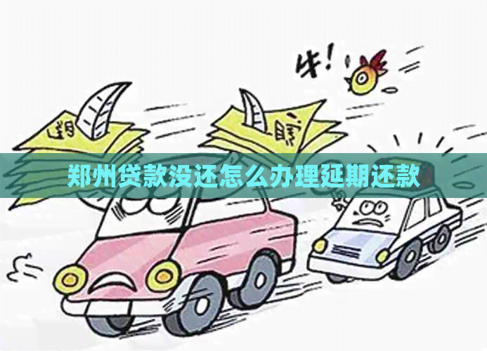 郑州贷款没还怎么办理延期还款