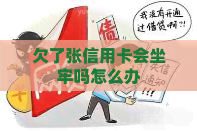 欠了张信用卡会坐牢吗怎么办 欠了张信用卡会坐牢吗怎么办