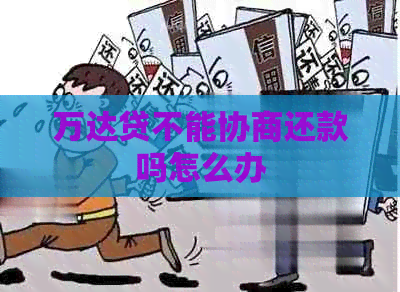 万达贷不能协商还款吗怎么办