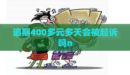 逾期400多元多天会被起诉吗n