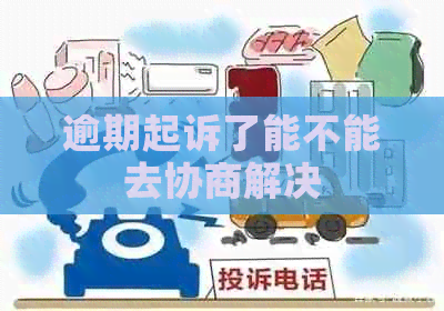 逾期起诉了能不能去协商解决