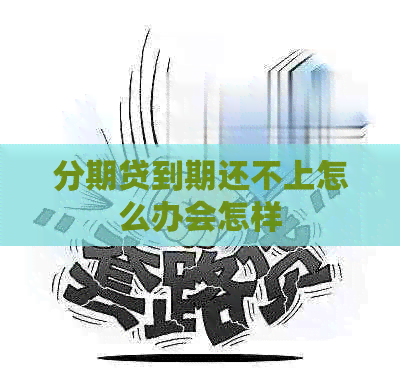 分期贷到期还不上怎么办会怎样