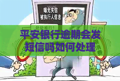 平安银行逾期会发短信吗如何处理