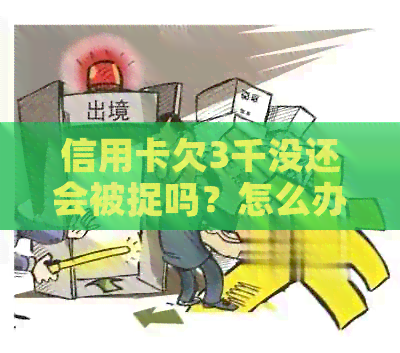 信用卡欠3千没还会被捉吗？怎么办？