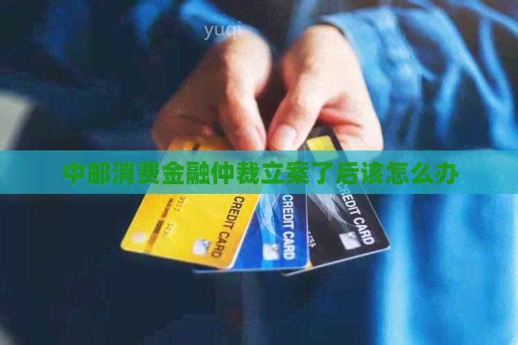 中邮消费金融仲裁立案了后该怎么办