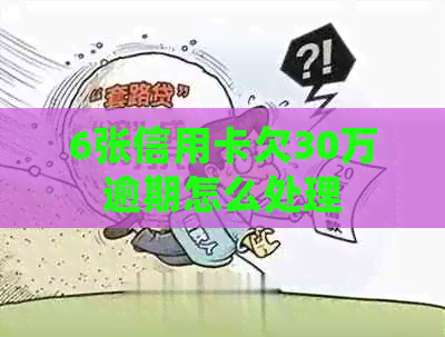 6张信用卡欠30万逾期怎么处理
