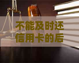 不能及时还信用卡的后果：逾期罚息、信用记录受损、银行等