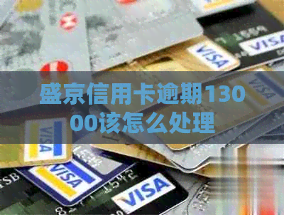 盛京信用卡逾期13000该怎么处理