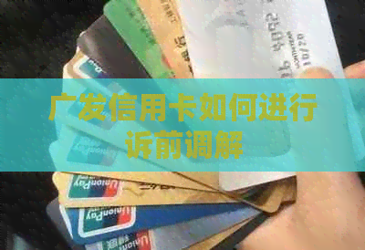 广发信用卡如何进行诉前调解