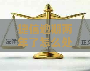 捷信逾期两年了怎么处理