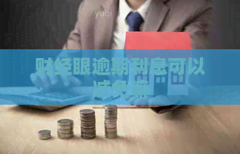 财经眼逾期利息可以减免嘛
