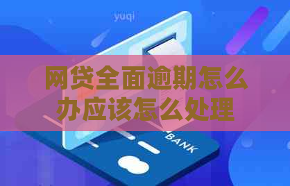 网贷全面逾期怎么办应该怎么处理
