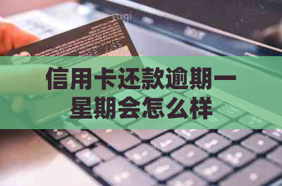 信用卡还款逾期一星期会怎么样