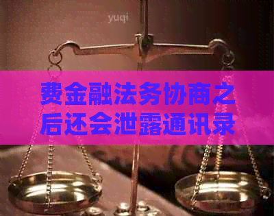 费金融法务协商之后还会泄露通讯录吗