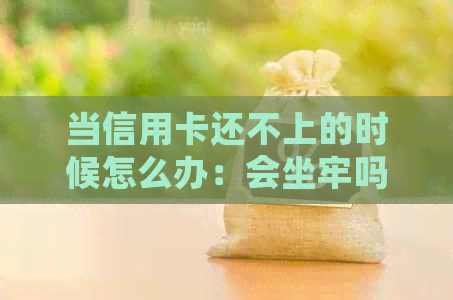 当信用卡还不上的时候怎么办：会坐牢吗？