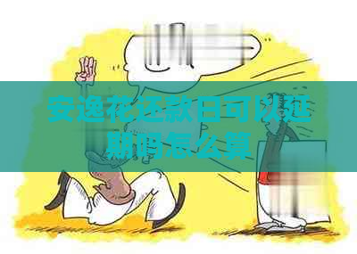 安逸花还款日可以延期吗怎么算