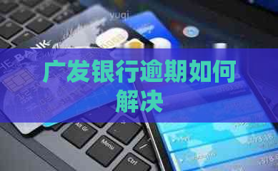 广发银行逾期如何解决