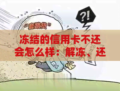 冻结的信用卡不还会怎么样：解冻、还款及影响全解析