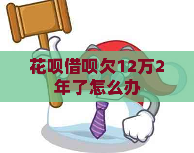 白条信用卡欠12万2年了怎么办