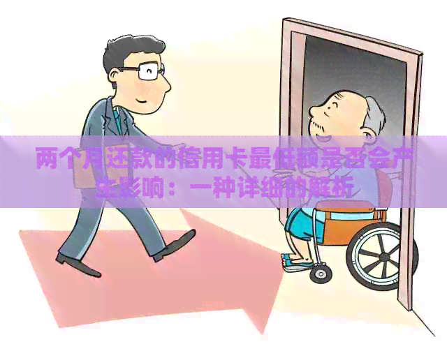 两个月还款的信用卡更低额是否会产生影响：一种详细的解析