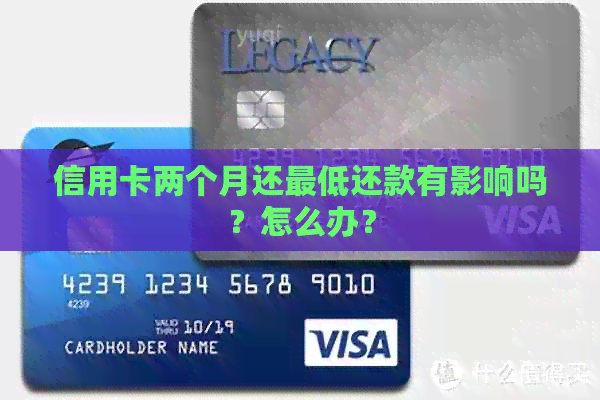 信用卡两个月还更低还款有影响吗？怎么办？