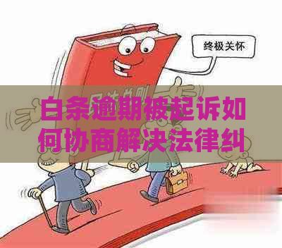 白条逾期被起诉如何协商解决法律纠纷