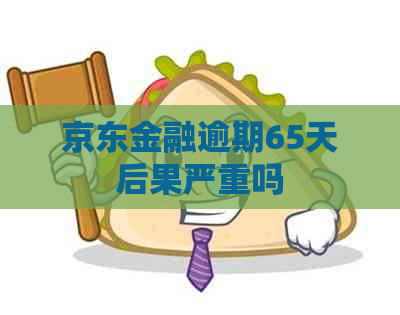 京东金融逾期65天后果严重吗