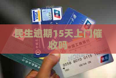 民生逾期15天上门吗
