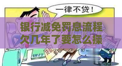 银行减免罚息流程欠几年了要怎么操作