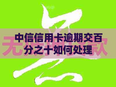 中信信用卡逾期交百分之十如何处理