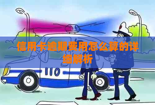 信用卡逾期费用怎么算的详细解析