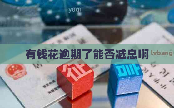 有钱花逾期了能否减息啊
