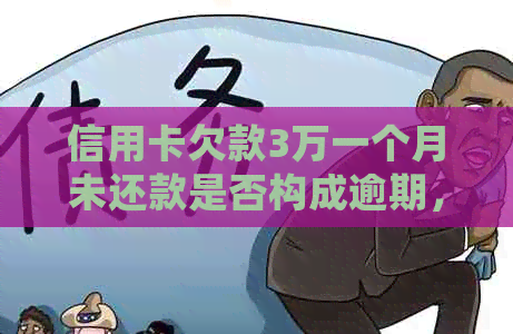 信用卡欠款3万一个月未还款是否构成逾期，是否会面临起诉风险？