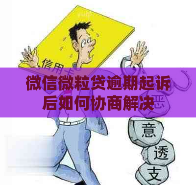 微信微粒贷逾期起诉后如何协商解决