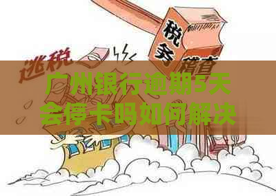 广州银行逾期5天会停卡吗如何解决