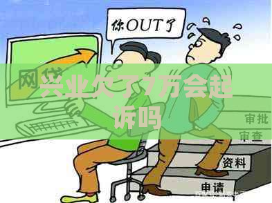 兴业欠了7万会起诉吗