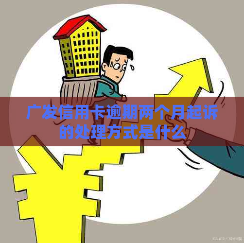 广发信用卡逾期两个月起诉的处理方式是什么