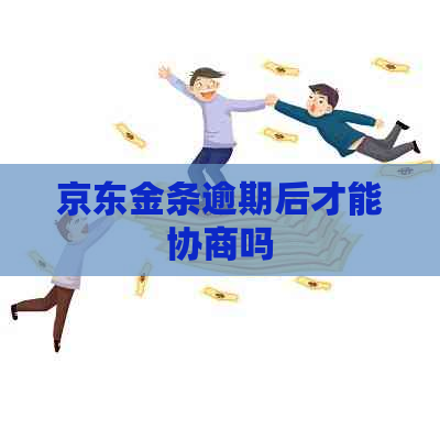 京东金条逾期后才能协商吗